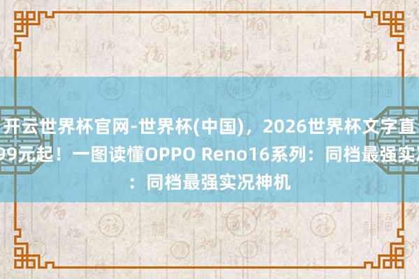 开云世界杯官网-世界杯(中国),2026世界杯文字直播 2999元起!一图读懂OPPO Reno16系列:同档最强实况神机
