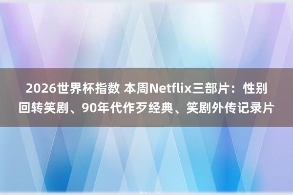 2026世界杯指数 本周Netflix三部片：性别回转笑剧、90年代作歹经典、笑剧外传记录片