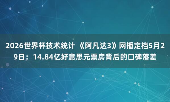 2026世界杯技术统计 《阿凡达3》网播定档5月29日:14.84亿好意思元票房背后的口碑落差