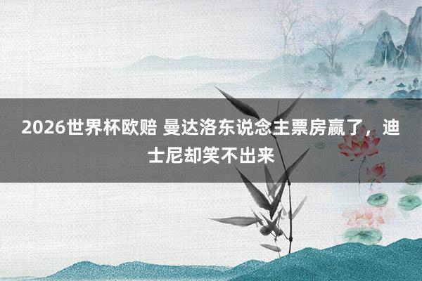 2026世界杯欧赔 曼达洛东说念主票房赢了,迪士尼却笑不出来