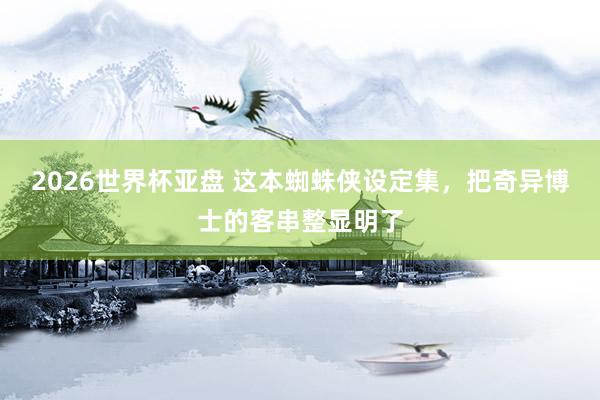 2026世界杯亚盘 这本蜘蛛侠设定集,把奇异博士的客串整显明了
