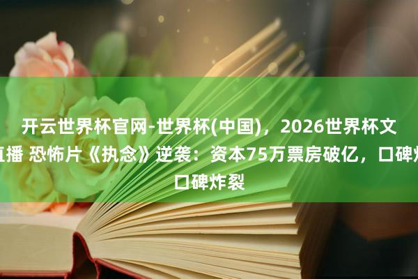 开云世界杯官网-世界杯(中国)，2026世界杯文字直播 恐怖片《执念》逆袭：资本75万票房破亿，口碑炸裂