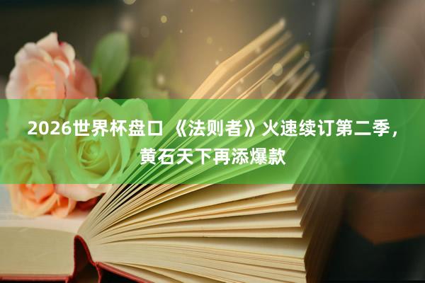 2026世界杯盘口 《法则者》火速续订第二季,黄石天下再添爆款