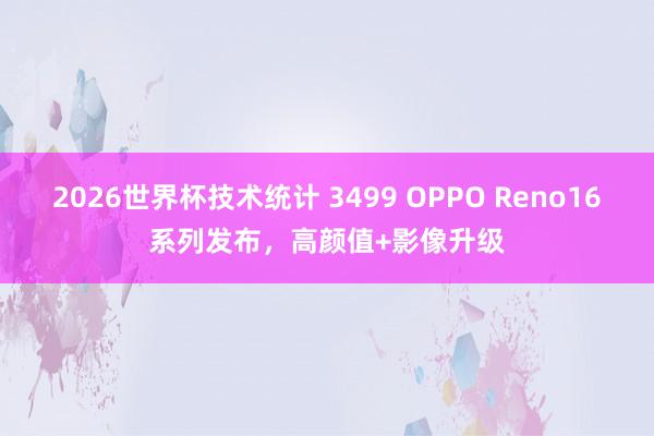2026世界杯技术统计 3499 OPPO Reno16系列发布，高颜值+影像升级