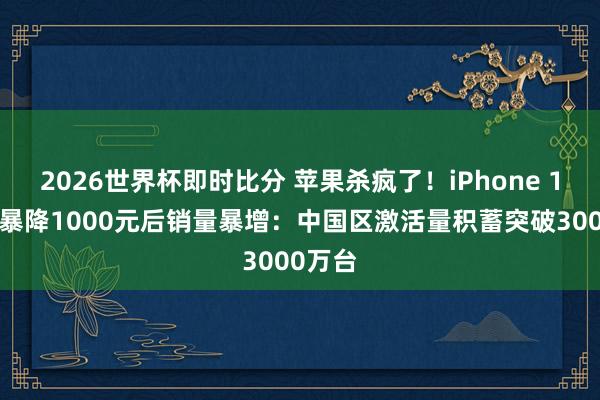 2026世界杯即时比分 苹果杀疯了!iPhone 17系列暴降1000元后销量暴增:中国区激活量积蓄突破3000万台