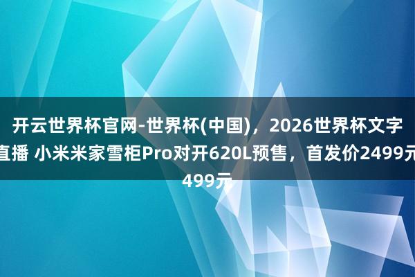 开云世界杯官网-世界杯(中国),2026世界杯文字直播 小米米家雪柜Pro对开620L预售,首发价2499元