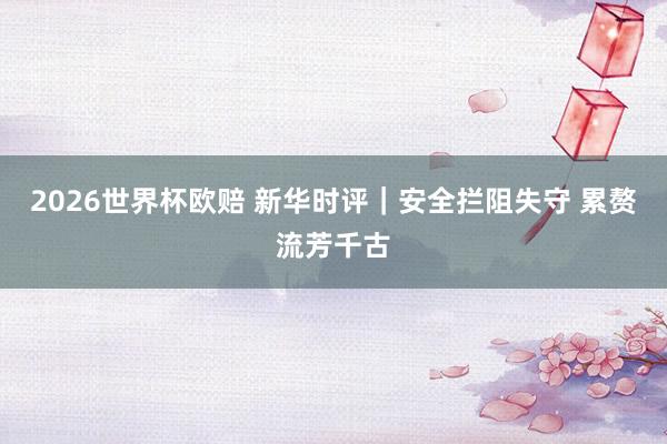 2026世界杯欧赔 新华时评|安全拦阻失守 累赘流芳千古
