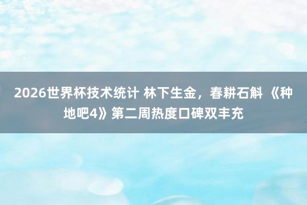 2026世界杯技术统计 林下生金,春耕石斛 《种地吧4》第二周热度口碑双丰充