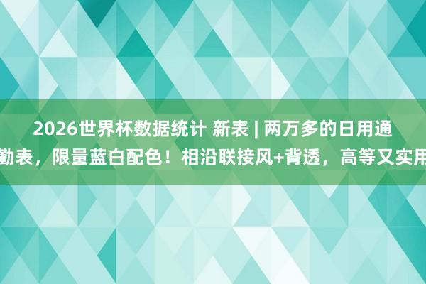2026世界杯数据统计 新表 | 两万多的日用通勤表，限量蓝白配色！相沿联接风+背透，高等又实用
