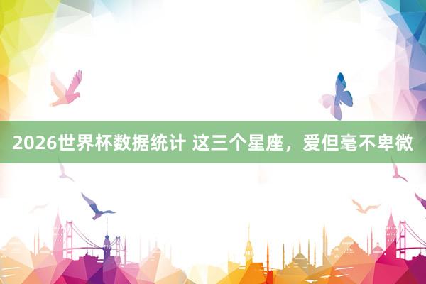 2026世界杯数据统计 这三个星座，<a href=