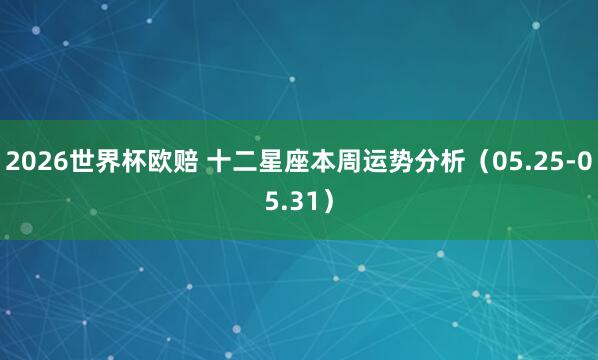 2026世界杯欧赔 十二星座本周运势分析（05.25-05.31）