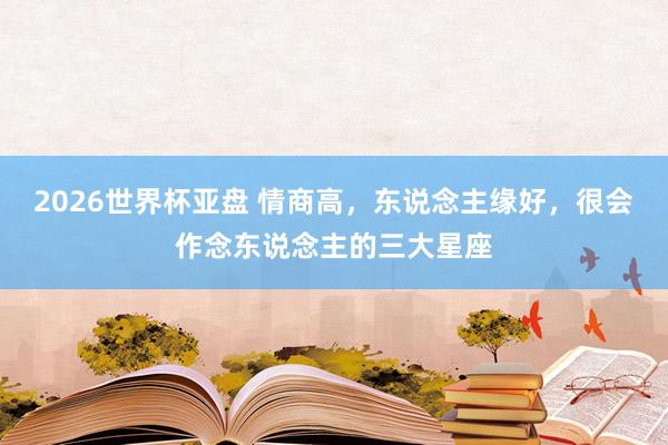 2026世界杯亚盘 情商高，东说念主缘好，<a href=