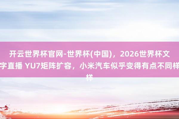 开云世界杯官网-世界杯(中国)，2026世界杯文字直播 YU7矩阵扩容，小米汽车似乎变得有点不同样