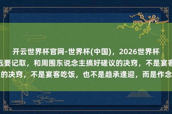 开云世界杯官网-世界杯(中国),2026世界杯文字直播 《潜藏》:永远要记取,和周围东说念主搞好磋议的决窍,不是宴客吃饭,也不是趋承逢迎,而是作念到这两点