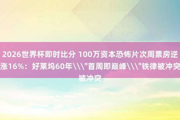 2026世界杯即时比分 100万资本恐怖片次周票房逆涨16%：好莱坞60年\