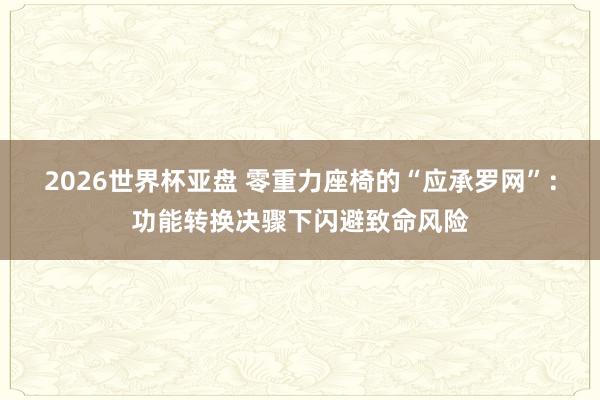 2026世界杯亚盘 零重力座椅的“应承罗网”:功能转换决骤下闪避致命风险