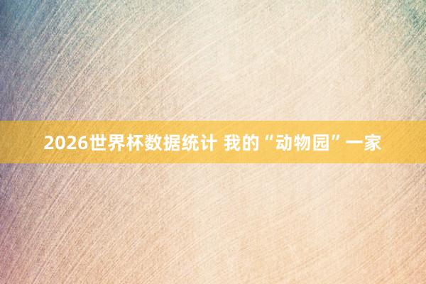 2026世界杯数据统计 我的“动物园”一家