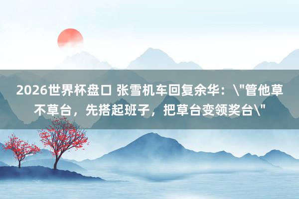 2026世界杯盘口 张雪机车回复余华: