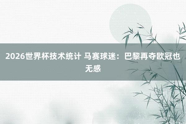 2026世界杯技术统计 马赛球迷:巴黎再夺欧冠也无感