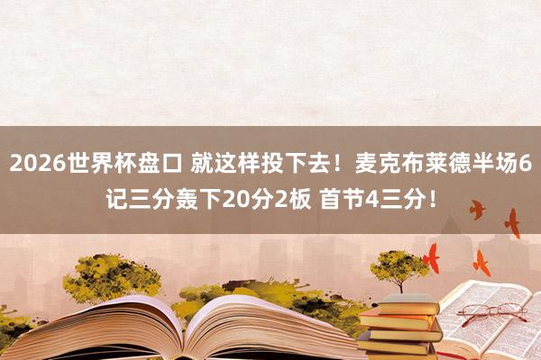 2026世界杯盘口 就这样投下去!麦克布莱德半场6记三分轰下20分2板 首节4三分!