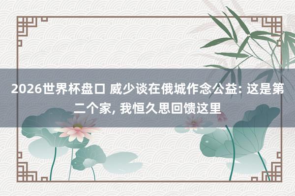2026世界杯盘口 威少谈在俄城作念公益: 这是第二个家, 我恒久思回馈这里