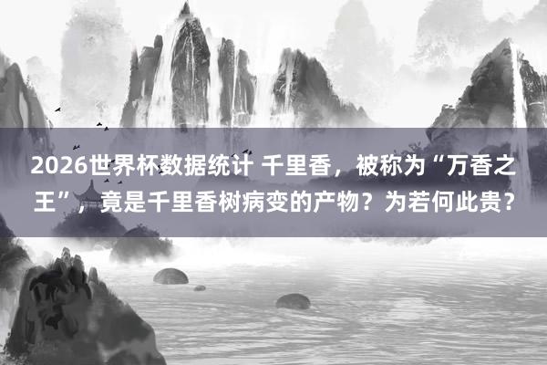 2026世界杯数据统计 千里香,被称为“万香之王”,竟是千里香树病变的产物?为若何此贵?