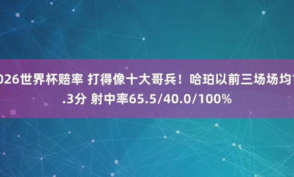 2026世界杯赔率 打得像十大哥兵!哈珀以前三场场均17.3分 射中率65.5/40.0/100%