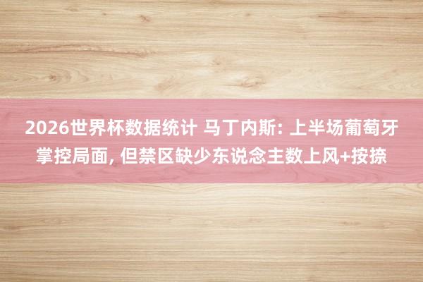 2026世界杯数据统计 马丁内斯: 上半场葡萄牙掌控局面， 但禁区缺少东说念主数上风+按捺