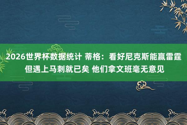 2026世界杯数据统计 蒂格:看好尼克斯能赢雷霆 但遇上马刺就已矣 他们拿文班毫无意见