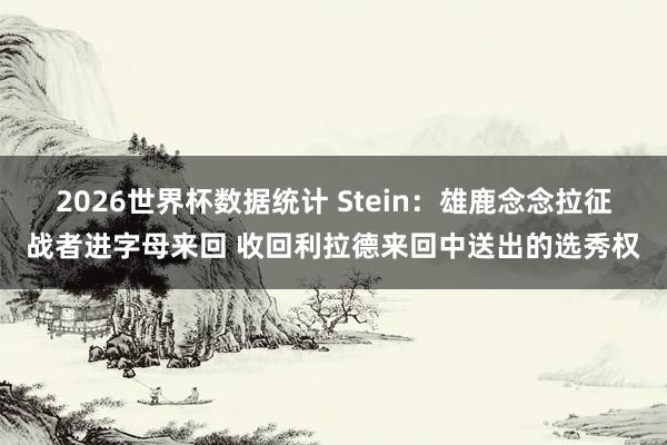 2026世界杯数据统计 Stein:雄鹿念念拉征战者进字母来回 收回利拉德来回中送出的选秀权