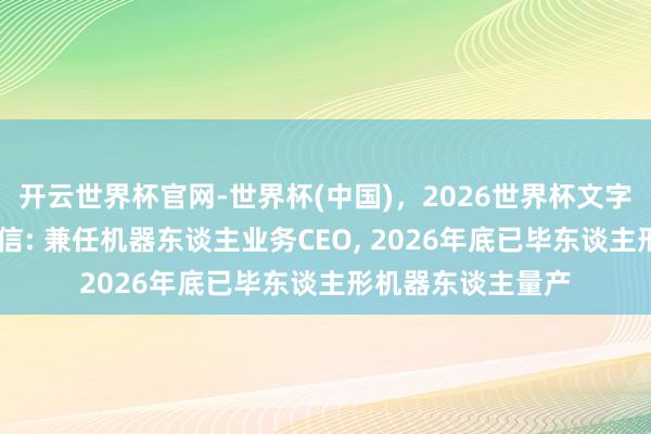 开云世界杯官网-世界杯(中国),2026世界杯文字直播 何小鹏里面信: 兼任机器东谈主业务CEO, 2026年底已毕东谈主形机器东谈主量产