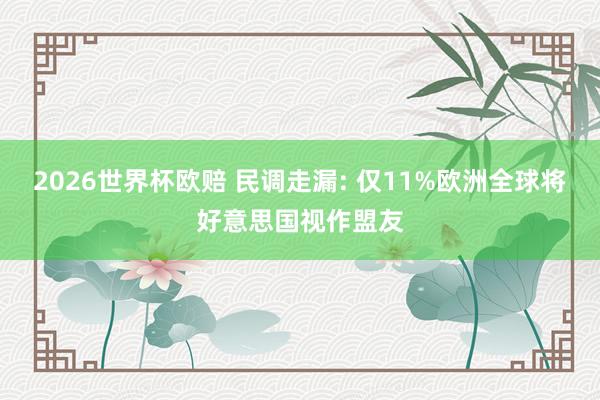 2026世界杯欧赔 民调走漏: 仅11%欧洲全球将好意思国视作盟友