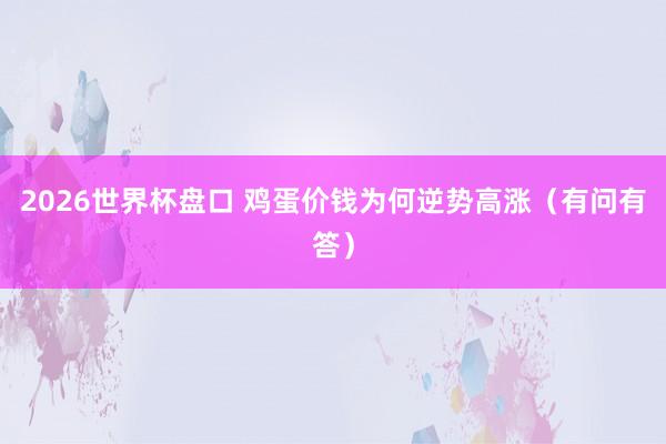 2026世界杯盘口 鸡蛋价钱为何逆势高涨(有问有答)