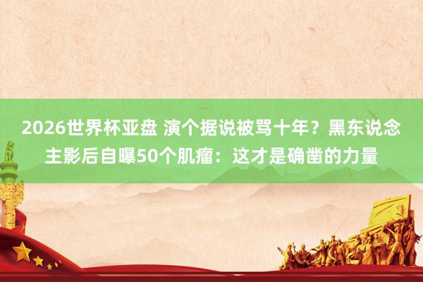 2026世界杯亚盘 演个据说被骂十年?黑东说念主影后自曝50个肌瘤:这才是确凿的力量