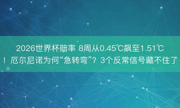 2026世界杯赔率 8周从0.45℃飙至1.51℃！厄尔尼诺为何“急转弯”？3个反常信号藏不住了
