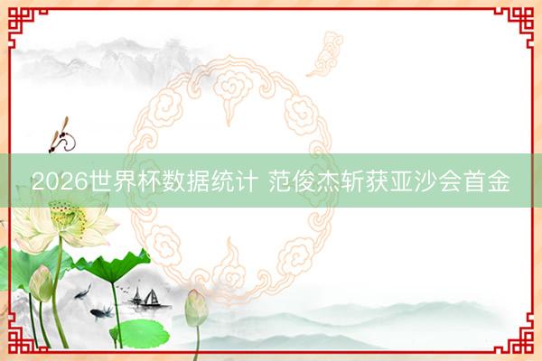 2026世界杯数据统计 范俊杰斩获亚沙会首金