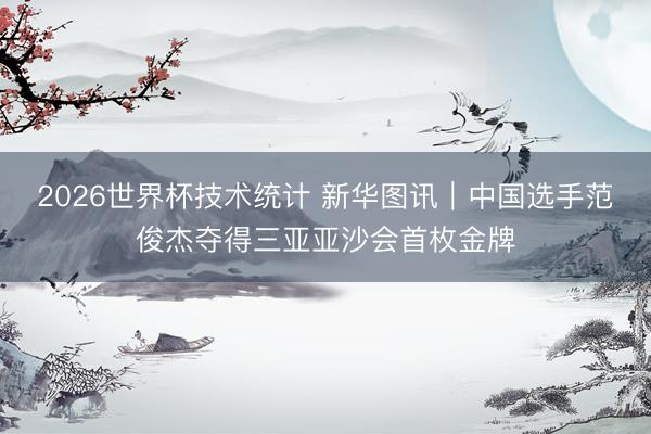 2026世界杯技术统计 新华图讯|中国选手范俊杰夺得三亚亚沙会首枚金牌