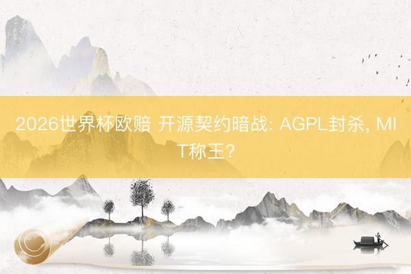 2026世界杯欧赔 开源契约暗战: AGPL封杀, MIT称王?