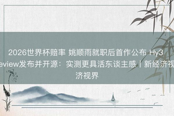 2026世界杯赔率 姚顺雨就职后首作公布 Hy3 preview发布并开源:实测更具活东谈主感丨新经济视界