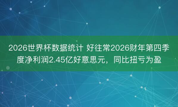 2026世界杯数据统计 好往常2026财年第四季度净利润2.45亿好意思元，同比扭亏为盈