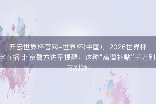 开云世界杯官网-世界杯(中国),2026世界杯文字直播 北京警方进军提醒:这种“高温补贴”千万别领!