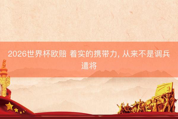 2026世界杯欧赔 着实的携带力， 从来不是调兵遣将