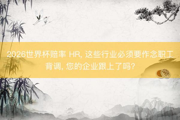 2026世界杯赔率 HR, 这些行业必须要作念职工背调, 您的企业跟上了吗?