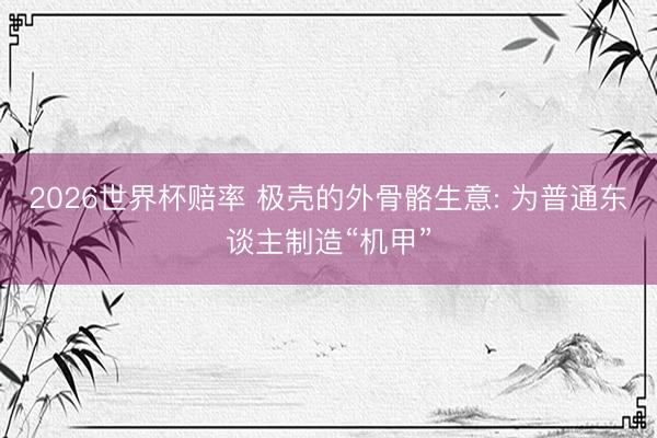2026世界杯赔率 极壳的外骨骼生意: 为普通东谈主制造“机甲”