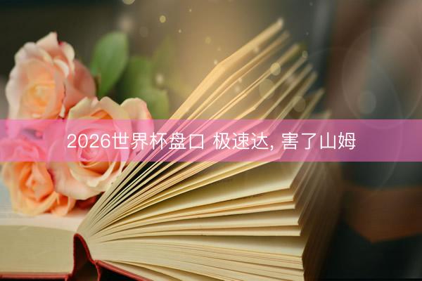 2026世界杯盘口 极速达, 害了山姆