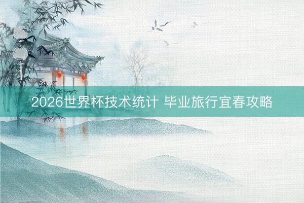 2026世界杯技术统计 毕业旅行宜春攻略
