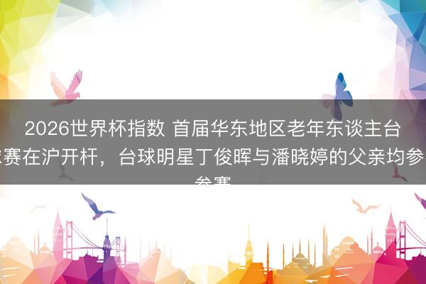 2026世界杯指数 首届华东地区老年东谈主台球赛在沪开杆，台球明星丁俊晖与潘晓婷的父亲均参赛